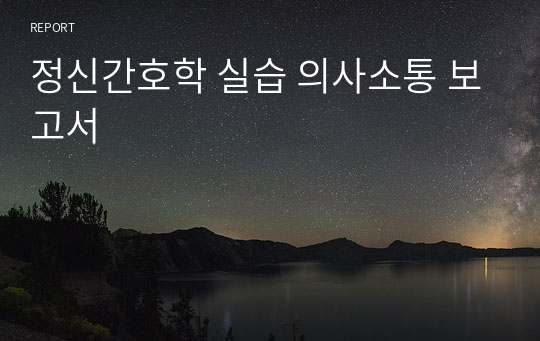 정신간호학 실습 의사소통 보고서