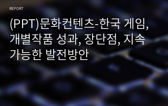 (PPT)문화컨텐츠-한국 게임, 개별작품 성과, 장단점, 지속가능한 발전방안