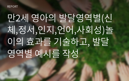 만2세 영아의 발달영역별(신체,정서,인지,언어,사회성)놀이의 효과를 기술하고, 발달영역별 예시를 작성