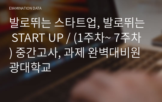 발로뛰는 스타트업, 발로뛰는 START UP / (1주차~ 7주차) 중간고사, 과제 완벽대비원광대학교