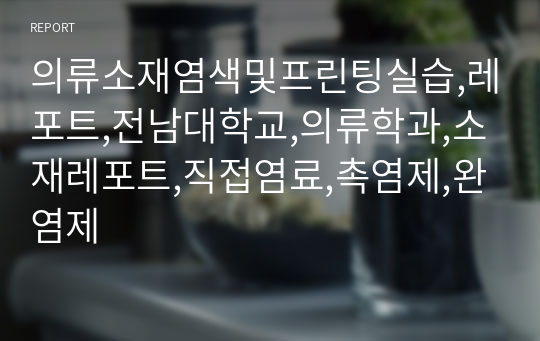 의류소재염색및프린팅실습,레포트,전남대학교,의류학과,소재레포트,직접염료,촉염제,완염제