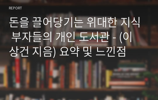 돈을 끌어당기는 위대한 지식 부자들의 개인 도서관 - (이상건 지음) 요약 및 느낀점