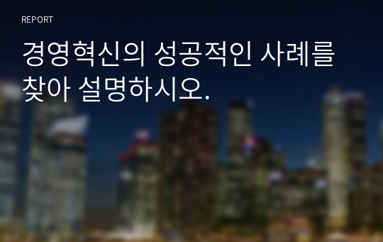 경영혁신의 성공적인 사례를 찾아 설명하시오.