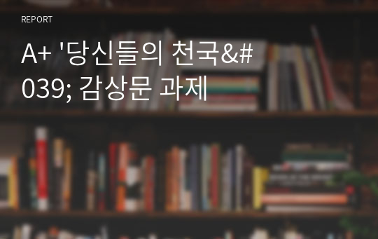 A+ &#039;당신들의 천국&#039; 감상문 과제