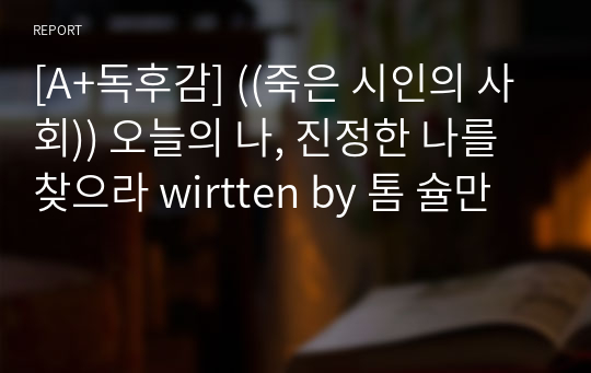 [A+독후감] ((죽은 시인의 사회)) 오늘의 나, 진정한 나를 찾으라 written by 톰 슐만