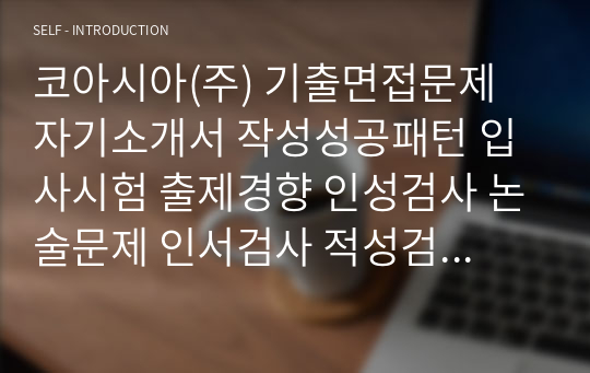 코아시아(주) 기출면접문제 자기소개서 작성성공패턴 입사시험 출제경향 인성검사 논술문제 인서검사 적성검사 직무계획서 견본