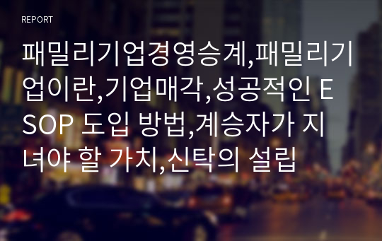 패밀리기업경영승계,패밀리기업이란,기업매각,성공적인 ESOP 도입 방법,계승자가 지녀야 할 가치,신탁의 설립