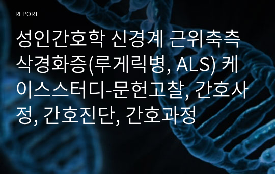 성인간호학 신경계 근위축측삭경화증(루게릭병, ALS) 케이스스터디-문헌고찰, 간호사정, 간호진단, 간호과정