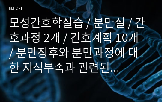 모성간호학실습 / 분만실 / 간호과정 2개 / 간호계획 10개 / 분만징후와 분만과정에 대한 지식부족과 관련된 불안 / 자궁 수축과 관련된 분만통증