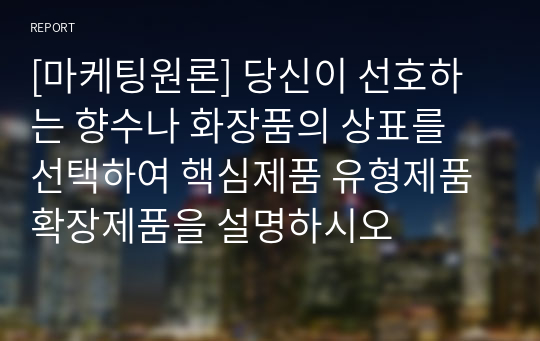 [마케팅원론] 당신이 선호하는 향수나 화장품의 상표를 선택하여 핵심제품 유형제품 확장제품을 설명하시오