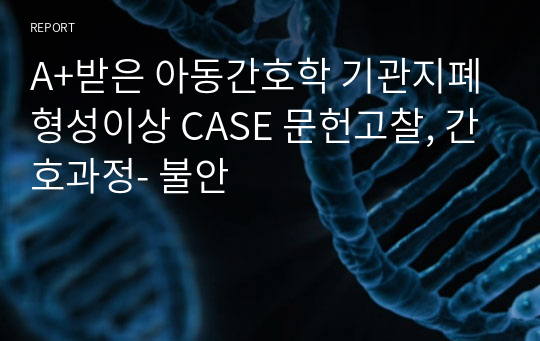 A+받은 아동간호학 기관지폐형성이상 CASE 문헌고찰, 간호과정- 불안