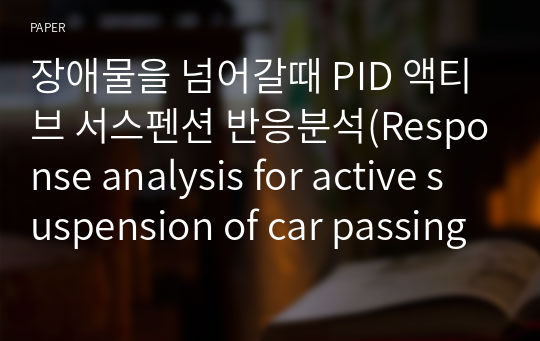 장애물을 넘어갈때 PID 액티브 서스펜션 반응분석(Response analysis for active suspension of car passing though bump using PID controller)