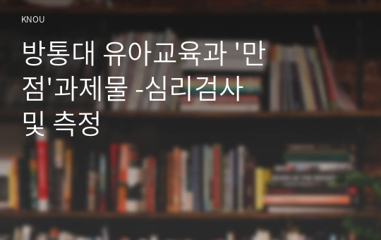 방통대 유아교육과 &#039;만점&#039;과제물 -심리검사 및 측정