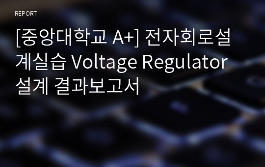 [중앙대학교 A+] 전자회로설계실습 Voltage Regulator 설계 결과보고서
