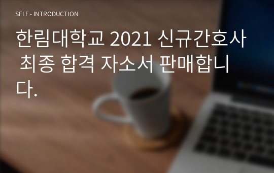 한림대학교 2021 신규간호사 최종 합격 자소서 판매합니다.