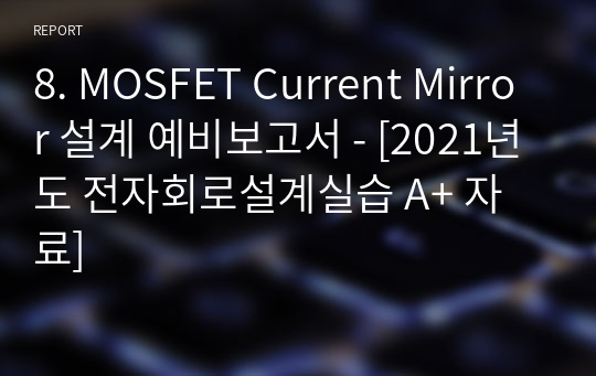 8. MOSFET Current Mirror 설계 예비보고서 - [2021년도 전자회로설계실습 A+ 자료]