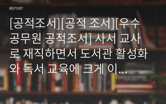 [공적조서][공적 조서][우수공무원 공적조서] 사서 교사로 재직하면서 도서관 활성화와 독서 교육에 크게 이바지한 교사에 대한 교육감 표창 상신용 공적조서입니다. 모두 A4 용지 5쪽으로 되어있습니다. 공적조서 쓰기가 정말 죽기보다 귀찮고 막막하신 분들이 보시면 큰 도움이 될 것입니다.