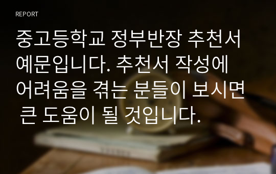 중고등학교 정부반장 추천서 예문입니다. 추천서 작성에 어려움을 겪는 분들이 보시면 큰 도움이 될 것입니다.