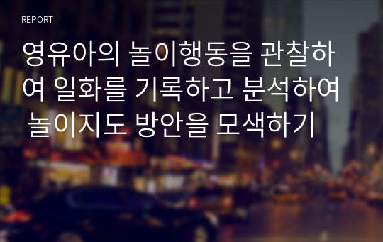 영유아의 놀이행동을 관찰하여 일화를 기록하고 분석하여 놀이지도 방안을 모색하기