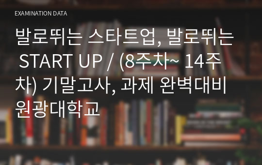 발로뛰는 스타트업, 발로뛰는 START UP / (8주차~ 14주차) 기말고사, 과제 완벽대비 원광대학교