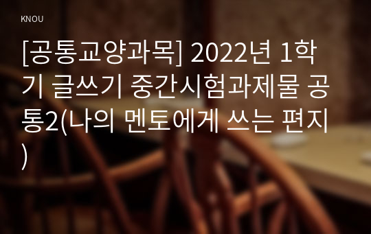 [공통교양과목] 2022년 1학기 글쓰기 중간시험과제물 공통2(나의 멘토에게 쓰는 편지)