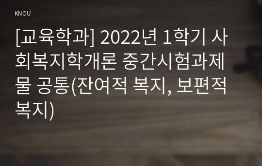 [교육학과] 2022년 1학기 사회복지학개론 중간시험과제물 공통(잔여적 복지, 보편적 복지)