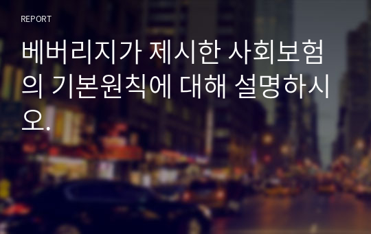 베버리지가 제시한 사회보험의 기본원칙에 대해 설명하시오.