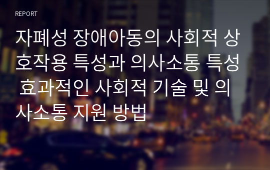 자폐성 장애아동의 사회적 상호작용 특성과 의사소통 특성 효과적인 사회적 기술 및 의사소통 지원 방법