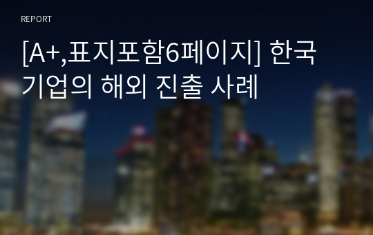 [A+,표지포함6페이지] 한국기업의 해외 진출 사례