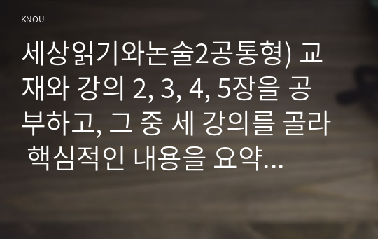 세상읽기와논술2공통형) 교재와 강의 2, 3, 4, 5장을 공부하고, 그 중 세 강의를 골라 핵심적인 내용을 요약하여 서술합니다