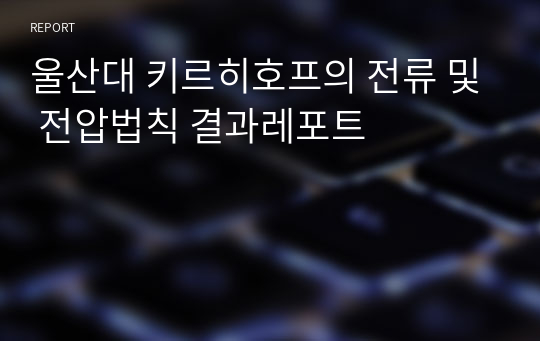 울산대 키르히호프의 전류 및 전압법칙 결과레포트