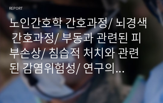 노인간호학 간호과정/ 뇌경색 간호과정/ 부동과 관련된 피부손상/ 침습적 처치와 관련된 감염위험성/ 연구의 필요성/ 뇌경색 문헌고찰/ 간호과정/ 결론/ 참고문헌/ 간호과정 2개