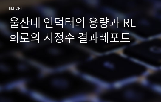 울산대 인덕터의 용량과 RL 회로의 시정수 결과레포트