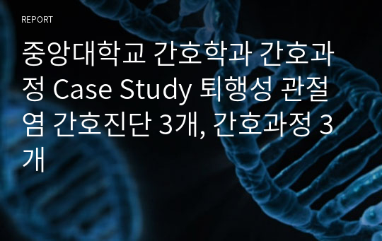 중앙대학교 간호학과 간호과정 Case Study 퇴행성 관절염 간호진단 3개, 간호과정 3개