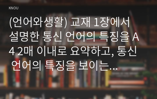 (언어와생활) 교재 1장에서 설명한 통신 언어의 특징을 A4 2매 이내로 요약하고, 통신 언어의 특징을 보이는 자료