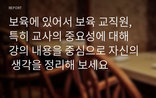 보육에 있어서 보육 교직원, 특히 교사의 중요성에 대해 강의 내용을 중심으로 자신의 생각을 정리해 보세요