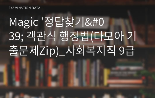 Magic &#039;정답찾기&#039; 객관식 행정법(다모아 기출문제Zip)_사회복지직 9급