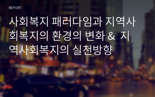 사회복지 패러다임과 지역사회복지의 환경의 변화 &amp;  지역사회복지의 실천방향