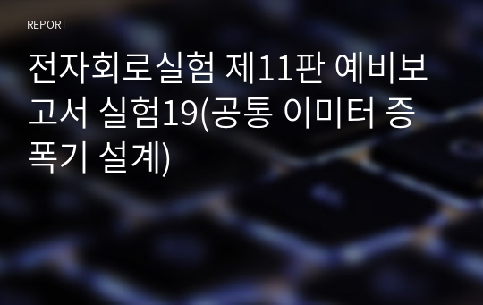 전자회로실험 제11판 예비보고서 실험19(공통 이미터 증폭기 설계)