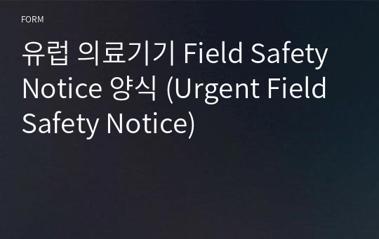 유럽 의료기기 Field Safety Notice 양식 (Urgent Field Safety Notice)