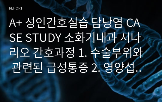 A+ 성인간호실습 담낭염 CASE STUDY 소화기내과 시나리오 간호과정 1. 수술부위와 관련된 급성통증 2. 영양섭취 부족과 관련된 영양불균형