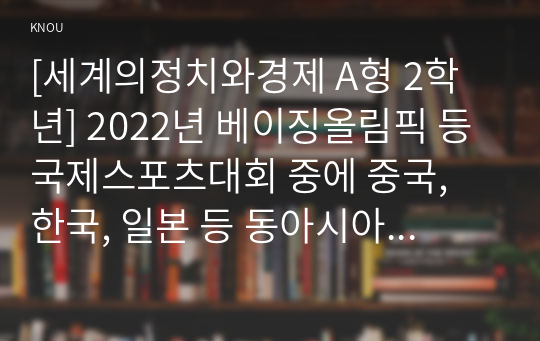 [세계의정치와경제 A형 2학년] 2022년 베이징올림픽 등 국제스포츠대회 중에 중국, 한국, 일본 등 동아시아 국가들 사이에서 발생한 혐오와 갈등의 현상을 기술하고, 혐오과 갈등이 심화되었을 때 예상할 수 있는 문제, 이러한 일들이 발생하게 된 원인과 과정, 그리고 해결 방안 등에 대해서 논의해 보시오