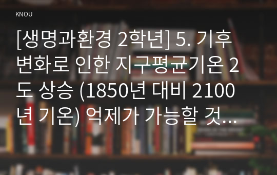 [생명과환경 2학년] 5. 기후변화로 인한 지구평균기온 2도 상승 (1850년 대비 2100년 기온) 억제가 가능할 것인지 생각해보시오