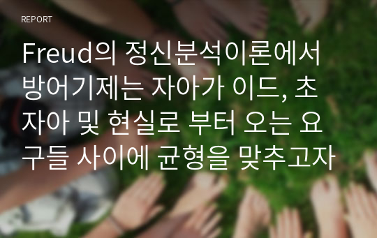 Freud의 정신분석이론에서 방어기제는 자아가 이드, 초자아 및 현실로 부터 오는 요구들 사이에 균형을 맞추고자