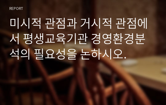 미시적 관점과 거시적 관점에서 평생교육기관 경영환경분석의 필요성을 논하시오.