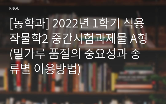 [농학과] 2022년 1학기 식용작물학2 중간시험과제물 A형(밀가루 품질의 중요성과 종류별 이용방법)