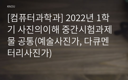 [컴퓨터과학과] 2022년 1학기 사진의이해 중간시험과제물 공통(예술사진가, 다큐멘터리사진가)