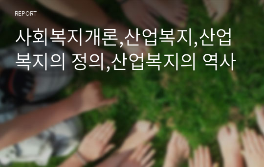 사회복지개론,산업복지,산업복지의 정의,산업복지의 역사