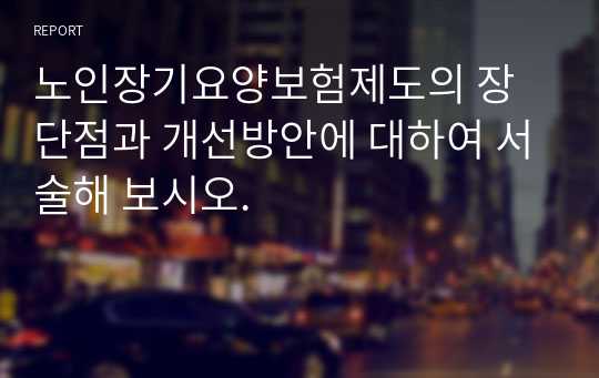 노인장기요양보험제도의 장단점과 개선방안에 대하여 서술해 보시오.