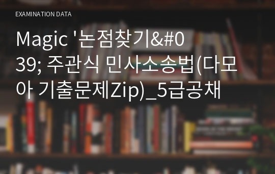 Magic &#039;논점찾기&#039; 주관식 민사소송법(다모아 기출문제Zip)_5급공채